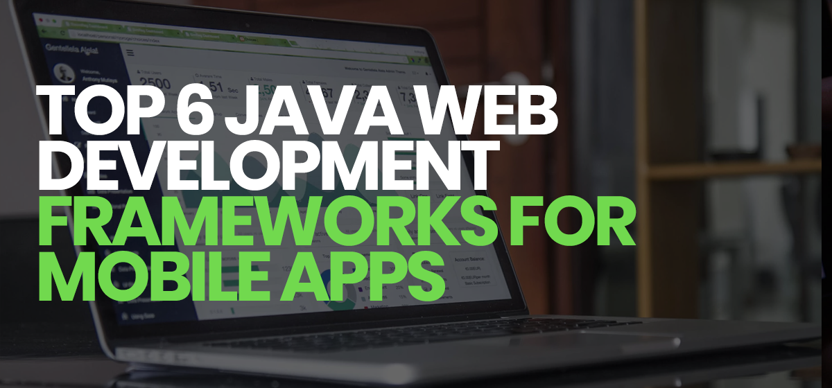 Top 6 Java Web Development frameworks for mobile apps